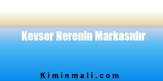 Kevser Nerenin Markasıdır