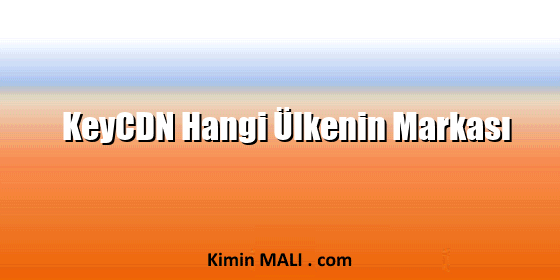 KeyCDN Hangi Ülkenin Markası KeyCDN Hangi Ülkenin Markası