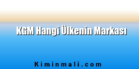 KGM Hangi Ülkenin Markası KGM Hangi Ülkenin Markası