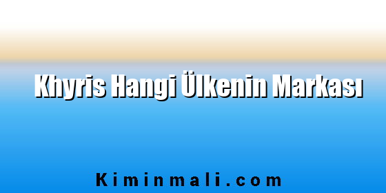 Khyris Hangi Ülkenin Markası Khyris Hangi Ülkenin Markası