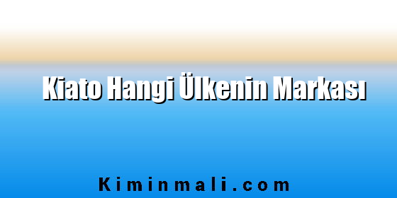 Kiato Hangi Ülkenin Markası Kiato Hangi Ülkenin Markası