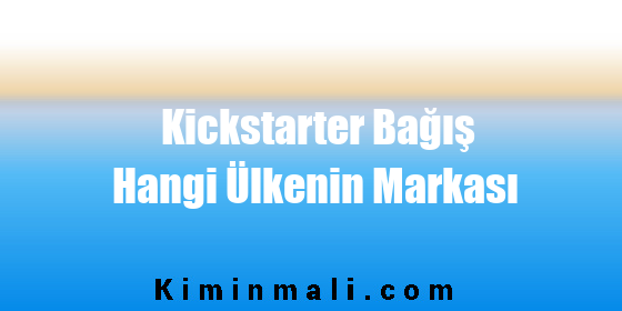 Kickstarter Bağış Hangi Ülkenin Markası