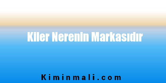 Kiler Nerenin Markasıdır