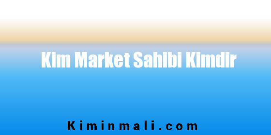 Kim Market Sahibi Kimdir