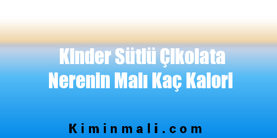 Kinder Sütlü Çikolata Nerenin Malı Kaç Kalori