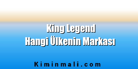 King Legend Hangi Ülkenin Markası