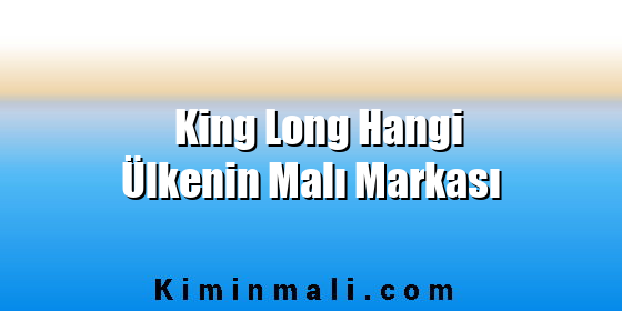 King Long Hangi Ülkenin Malı Markası