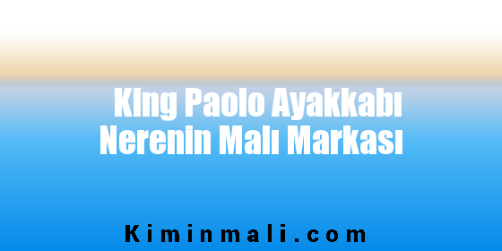 King Paolo Ayakkabı Nerenin Malı Markası