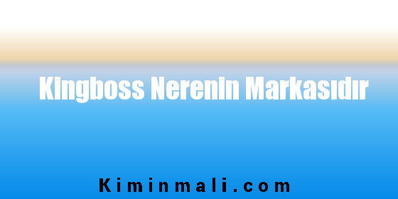 Kingboss Nerenin Markasıdır