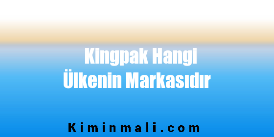 Kingpak Hangi Ülkenin Markasıdır