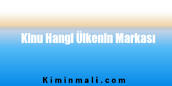 Kinu Hangi Ülkenin Markası