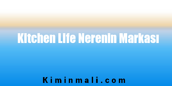 Kitchen Life Nerenin Markası