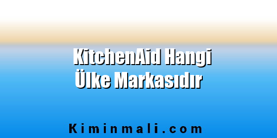 KitchenAid Hangi Ülke Markasıdır