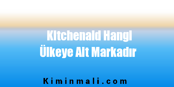 Kitchenaid Hangi Ülkeye Ait Markadır