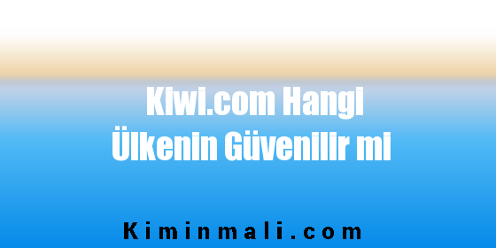 Kiwi.com Hangi Ülkenin Güvenilir mi