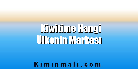 Kiwitime Hangi Ülkenin Markası Kiwitime Hangi Ülkenin Markası
