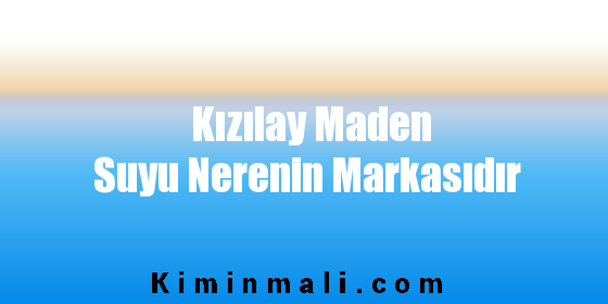 Kızılay Maden Suyu Nerenin Markasıdır