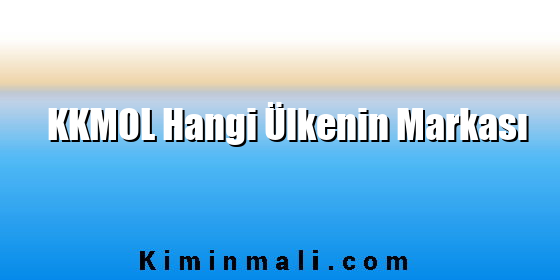 KKMOL Hangi Ülkenin Markası KKMOL Hangi Ülkenin Markası