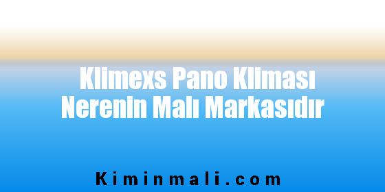 Klimexs Pano Kliması Nerenin Malı Markasıdır