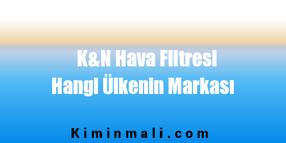 K&N Hava Filtresi Hangi Ülkenin Markası