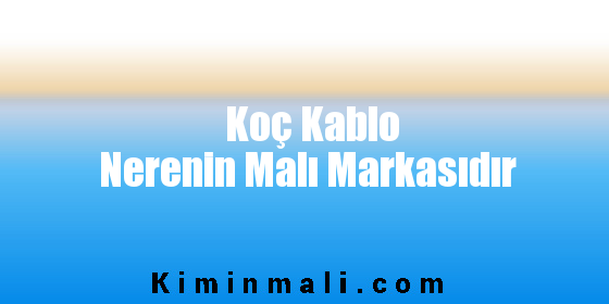 Koç Kablo Nerenin Malı Markasıdır