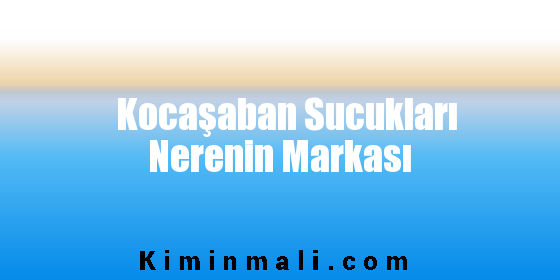 Kocaşaban Sucukları Nerenin Markası