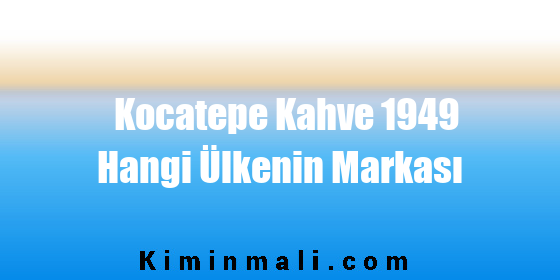 Kocatepe Kahve 1949 Hangi Ülkenin Markası