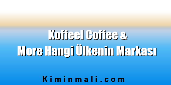 Koffeel Coffee & More Hangi Ülkenin Markası Koffeel Coffee & More Hangi Ülkenin Markası