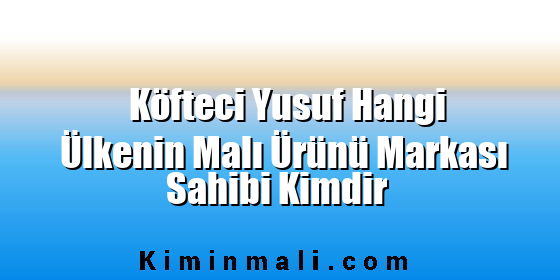 Köfteci Yusuf Hangi Ülkenin Malı Ürünü Markası Sahibi Kimdir