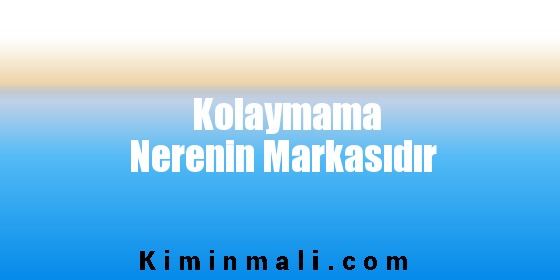 Kolaymama Nerenin Markasıdır