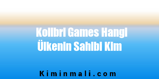 Kolibri Games Hangi Ülkenin Sahibi Kim