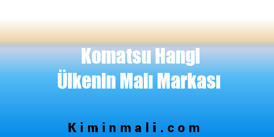 Komatsu Hangi Ülkenin Malı Markası