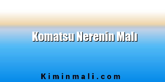 Komatsu Nerenin Malı