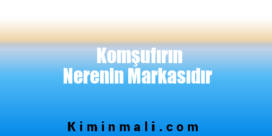 Komşufırın Nerenin Markasıdır