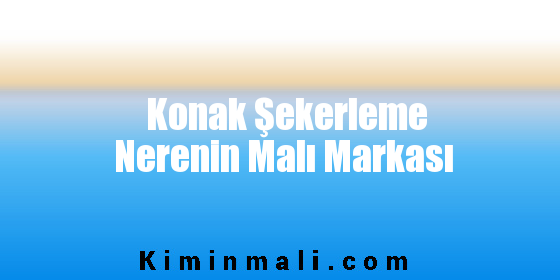 Konak Şekerleme Nerenin Malı Markası