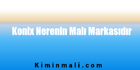 Konix Nerenin Malı Markasıdır