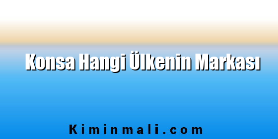 Konsa Hangi Ülkenin Markası Konsa Hangi Ülkenin Markası