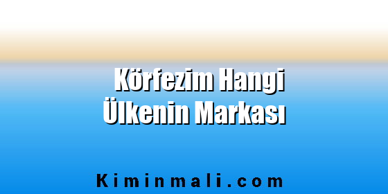 Körfezim Hangi Ülkenin Markası