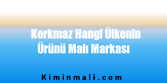 Korkmaz Hangi Ülkenin Ürünü Malı Markası