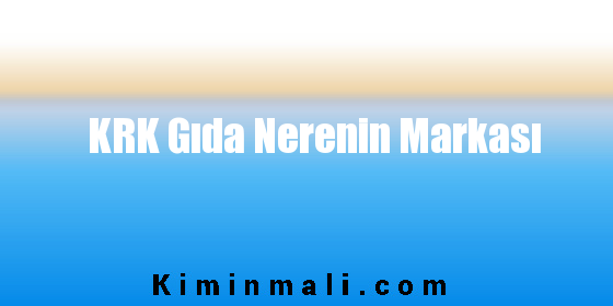 KRK Gıda Nerenin Markası