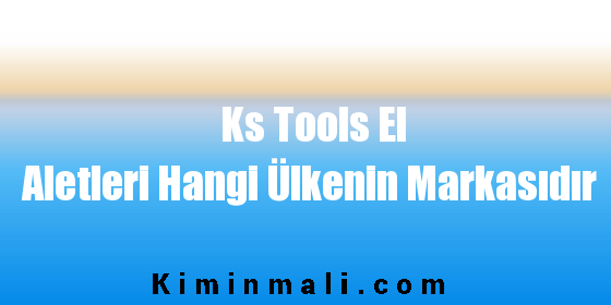 Ks Tools El Aletleri Hangi Ülkenin Markasıdır