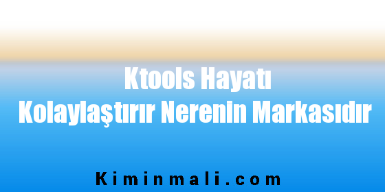 Ktools Hayatı Kolaylaştırır Nerenin Markasıdır