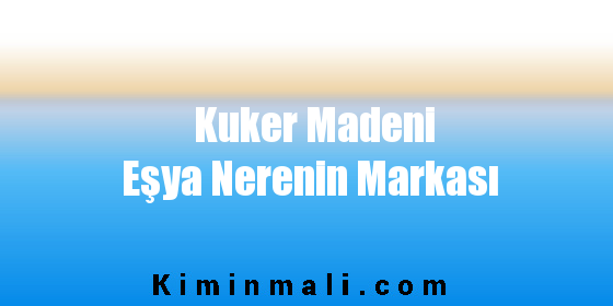 Kuker Madeni Eşya Nerenin Markası