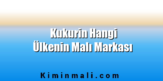 Kukurin Hangi Ülkenin Malı Markası