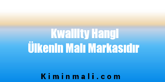 Kwaliity Hangi Ülkenin Malı Markasıdır