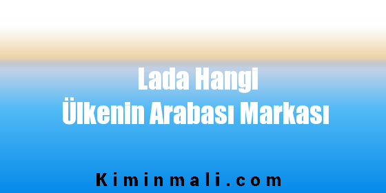 Lada Hangi Ülkenin Arabası Markası