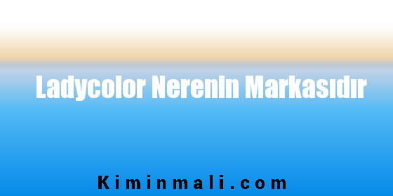 Ladycolor Nerenin Markasıdır