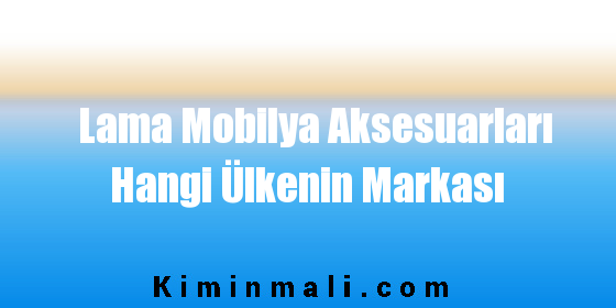 Lama Mobilya Aksesuarları Hangi Ülkenin Markası