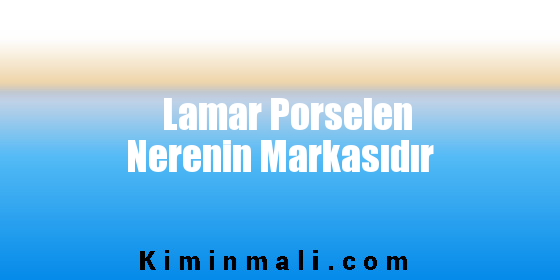 Lamar Porselen Nerenin Markasıdır