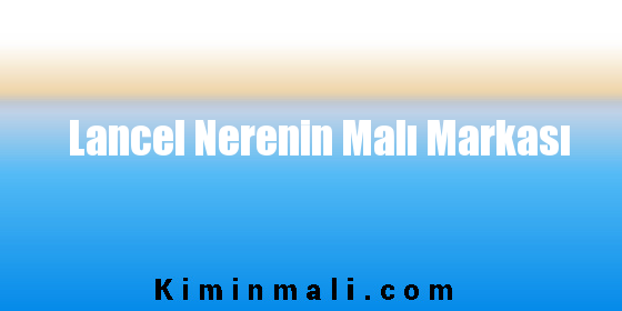 Lancel Nerenin Malı Markası